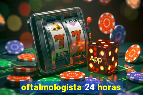 oftalmologista 24 horas